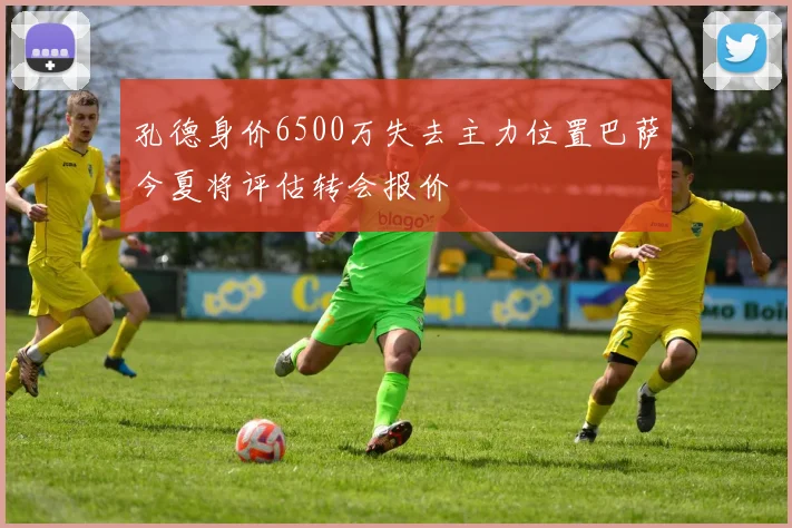 孔德身价6500万失去主力位置巴萨今夏将评估转会报价