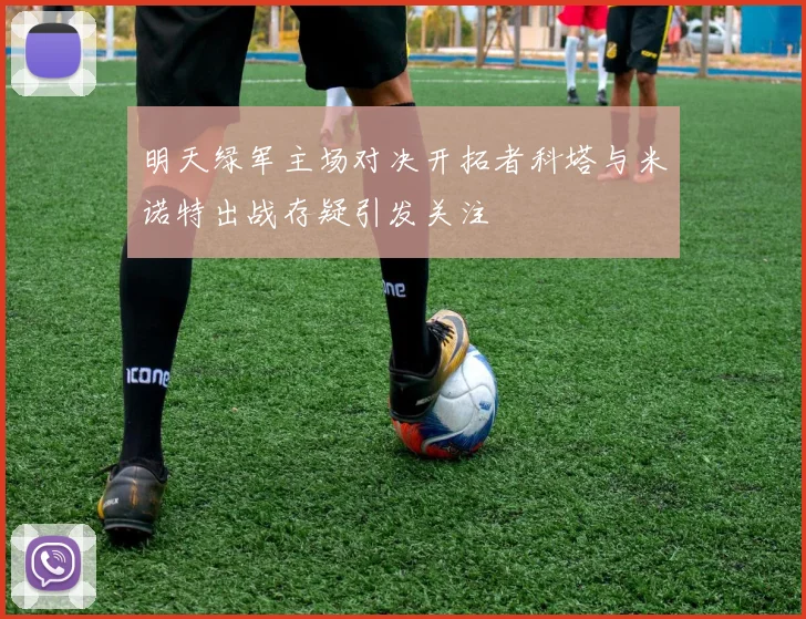 明天绿军主场对决开拓者科塔与米诺特出战存疑引发关注
