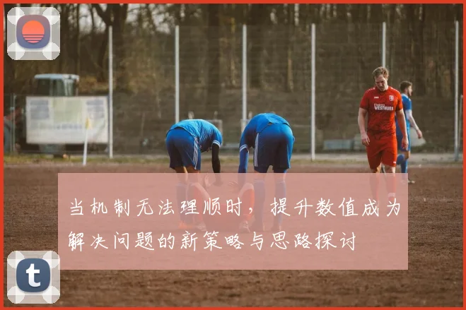 当机制无法理顺时，提升数值成为解决问题的新策略与思路探讨