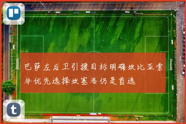 巴萨左后卫引援目标明确坎比亚索非优先选择坎塞洛仍是首选