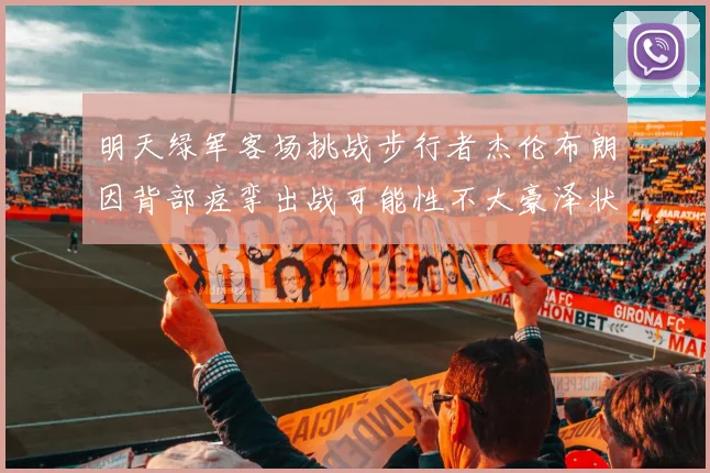 明天绿军客场挑战步行者杰伦布朗因背部痉挛出战可能性不大豪泽状态成疑