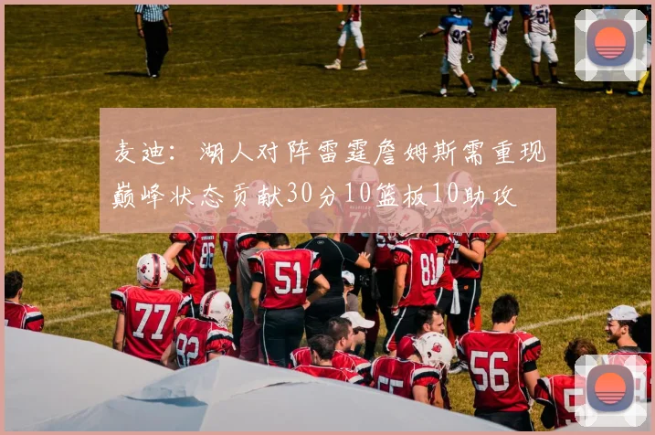 麦迪：湖人对阵雷霆詹姆斯需重现巅峰状态贡献30分10篮板10助攻