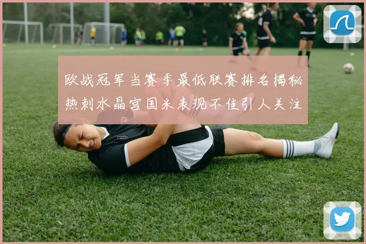欧战冠军当赛季最低联赛排名揭秘热刺水晶宫国米表现不佳引人关注