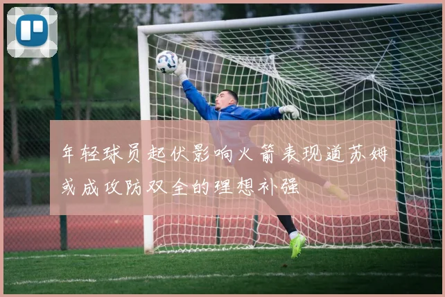 年轻球员起伏影响火箭表现道苏姆或成攻防双全的理想补强