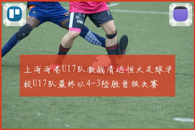 上海海港U17队激战清远恒大足球学校U17队最终以4-3险胜晋级决赛