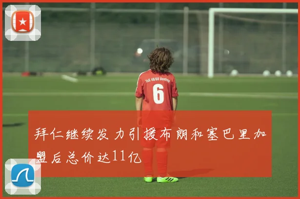 拜仁继续发力引援布朗和塞巴里加盟后总价达11亿