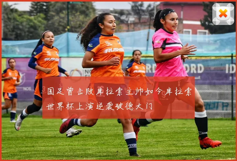 国足曾击败库拉索主帅如今库拉索世界杯上演逆袭破德大门
