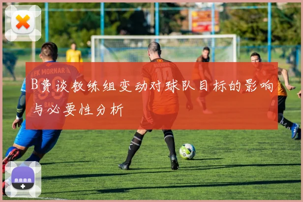 B费谈教练组变动对球队目标的影响与必要性分析
