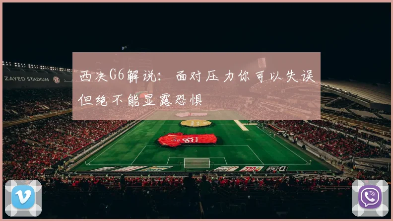 西决G6解说：面对压力你可以失误但绝不能显露恐惧