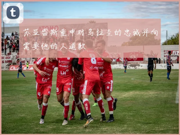 苏亚雷斯重申对乌拉圭的忠诚并向需要他的人道歉