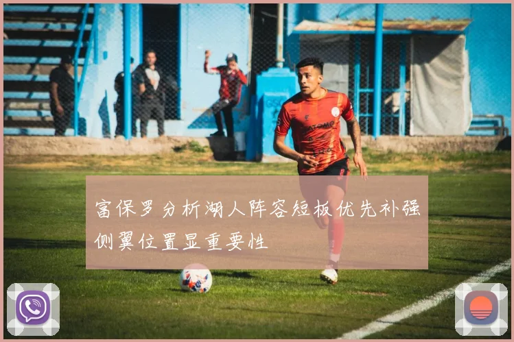 富保罗分析湖人阵容短板优先补强侧翼位置显重要性