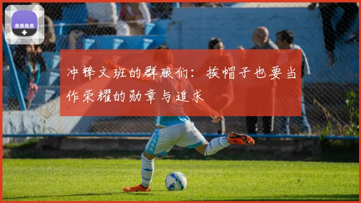 冲锋文班的群狼们：挨帽子也要当作荣耀的勋章与追求